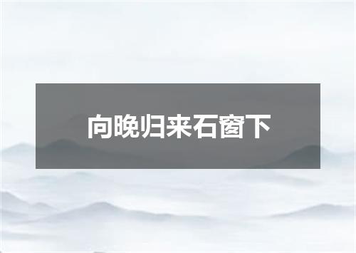向晚归来石窗下