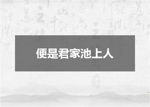 便是君家池上人