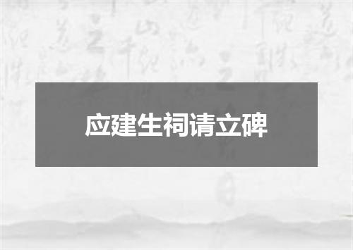 应建生祠请立碑