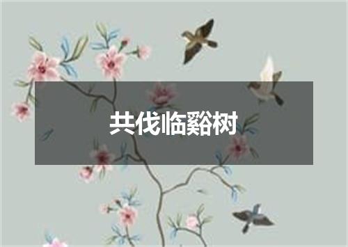 共伐临谿树