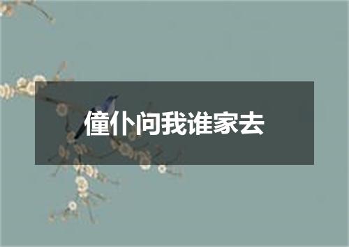 僮仆问我谁家去