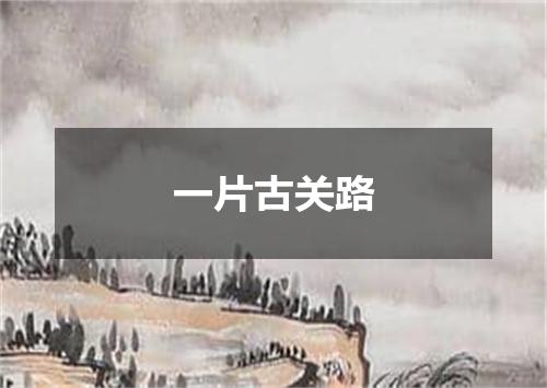 一片古关路