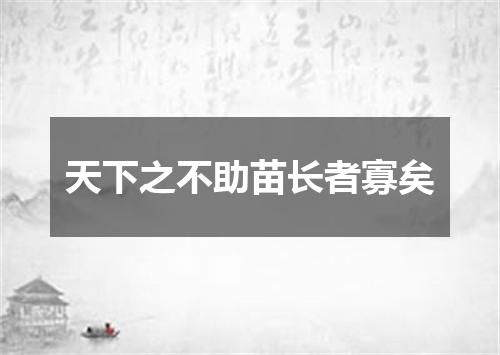 天下之不助苗长者寡矣