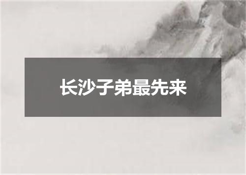 长沙子弟最先来