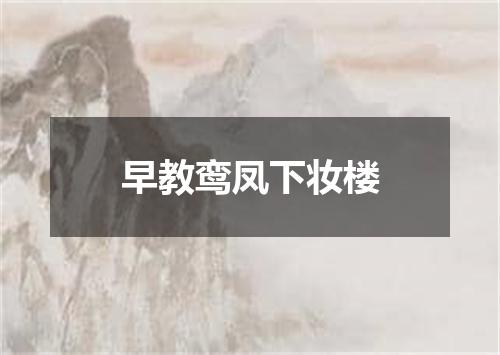 早教鸾凤下妆楼