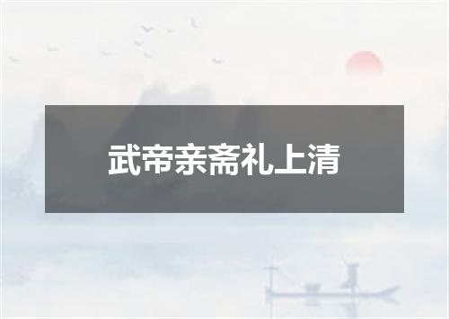 武帝亲斋礼上清
