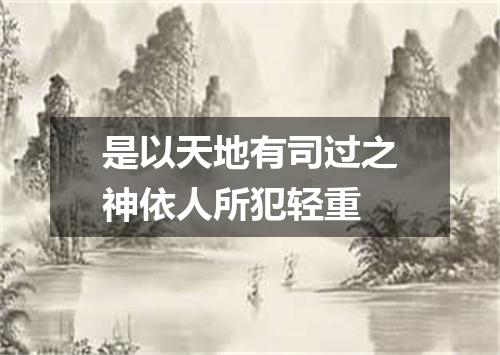 是以天地有司过之神依人所犯轻重