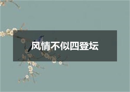 风情不似四登坛