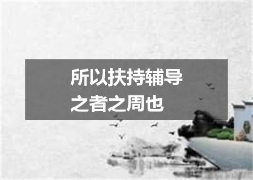 所以扶持辅导之者之周也