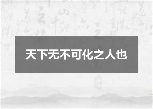 天下无不可化之人也