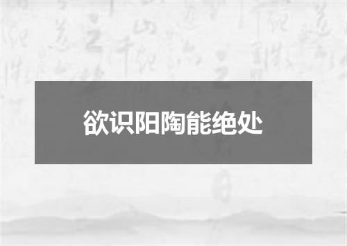 欲识阳陶能绝处