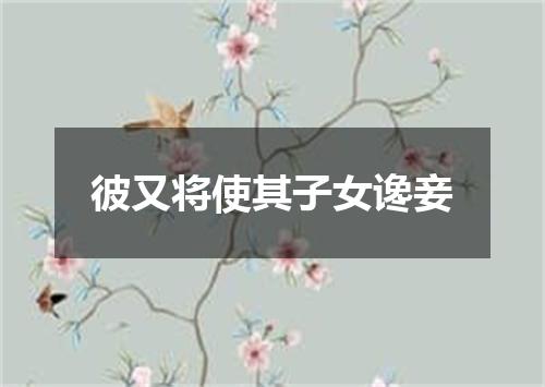 彼又将使其子女谗妾