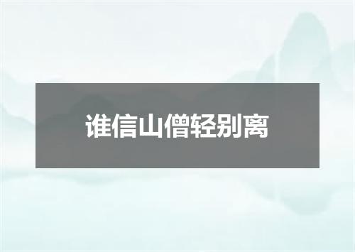 谁信山僧轻别离