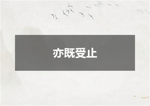 亦既受止