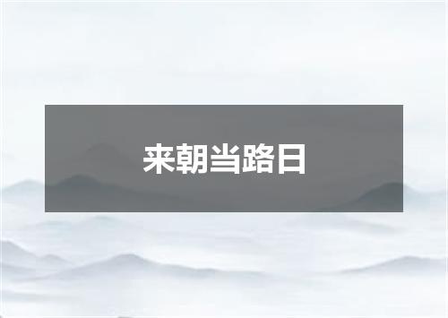 来朝当路日