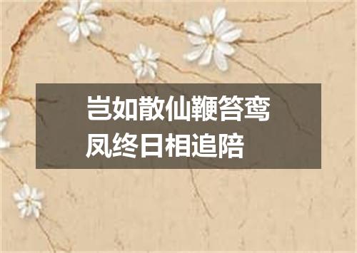 岂如散仙鞭笞鸾凤终日相追陪