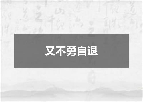 又不勇自退