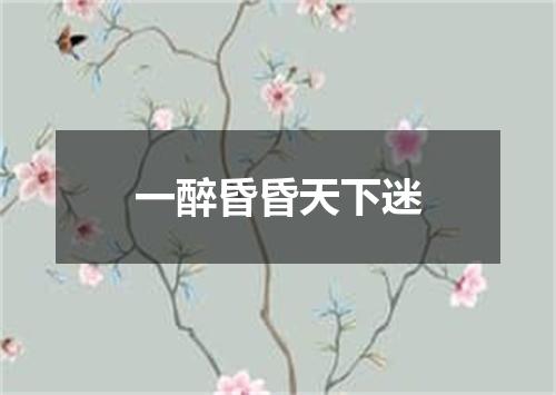 一醉昏昏天下迷