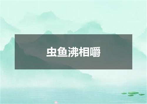 虫鱼沸相嚼