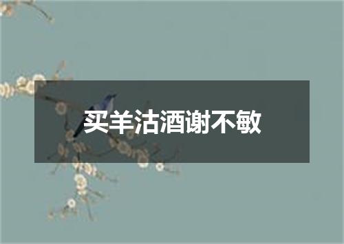 买羊沽酒谢不敏