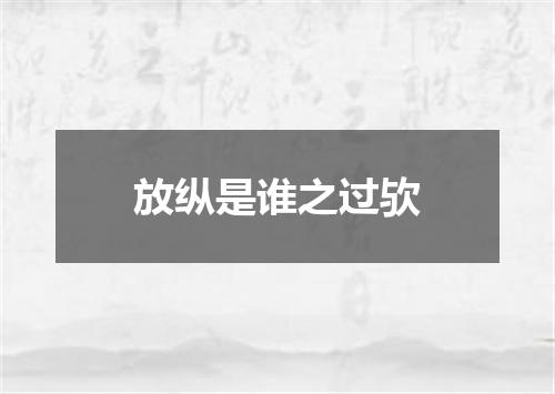 放纵是谁之过欤