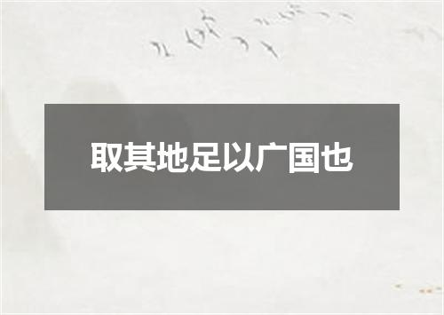 取其地足以广国也