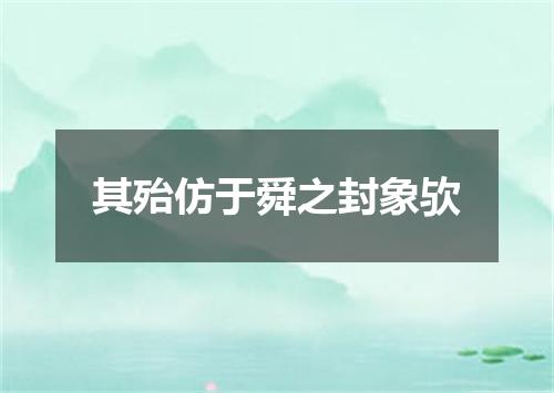 其殆仿于舜之封象欤