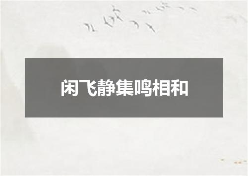闲飞静集鸣相和