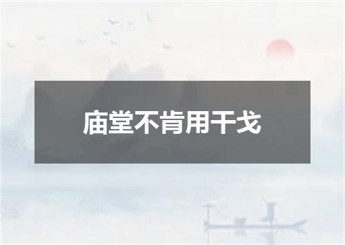 庙堂不肯用干戈