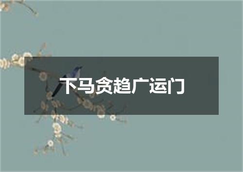 下马贪趋广运门
