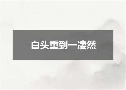 白头重到一凄然