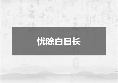 忧除白日长