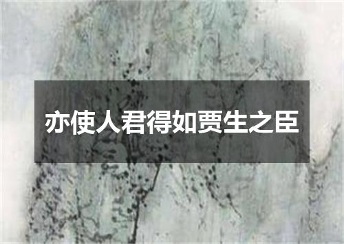 亦使人君得如贾生之臣