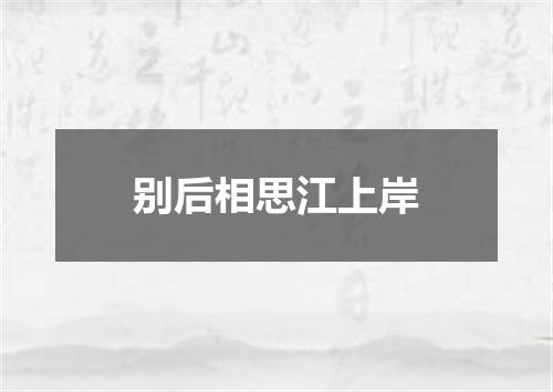 别后相思江上岸