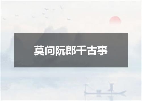 莫问阮郎千古事