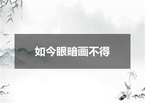 如今眼暗画不得