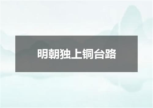 明朝独上铜台路