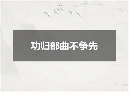 功归部曲不争先