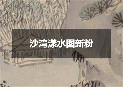 沙湾漾水图新粉