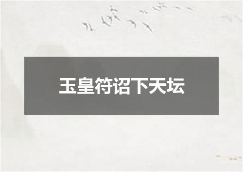 玉皇符诏下天坛