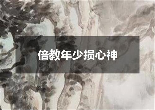 倍教年少损心神