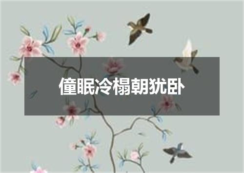 僮眠冷榻朝犹卧