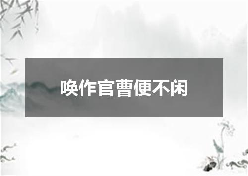 唤作官曹便不闲