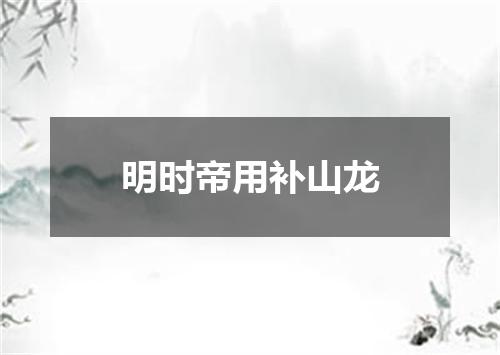 明时帝用补山龙