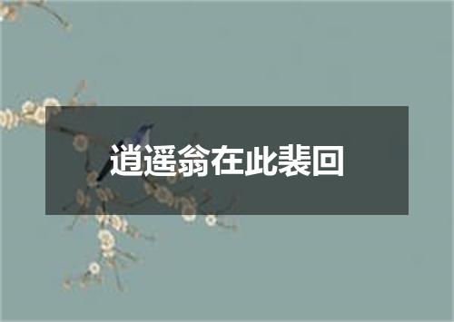 逍遥翁在此裴回