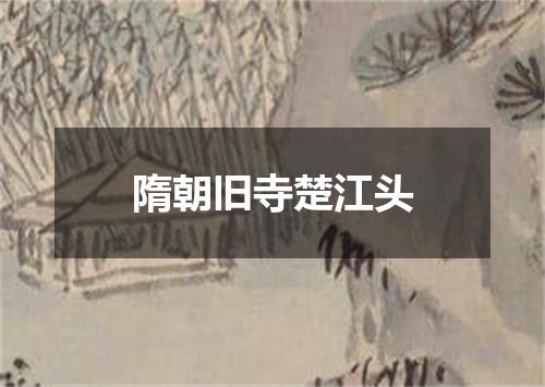 隋朝旧寺楚江头