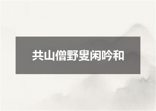 共山僧野叟闲吟和