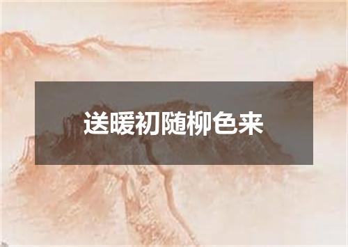 送暖初随柳色来