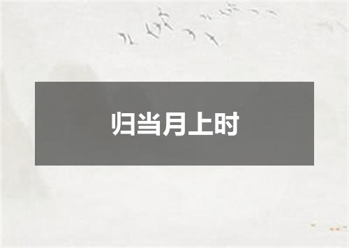归当月上时