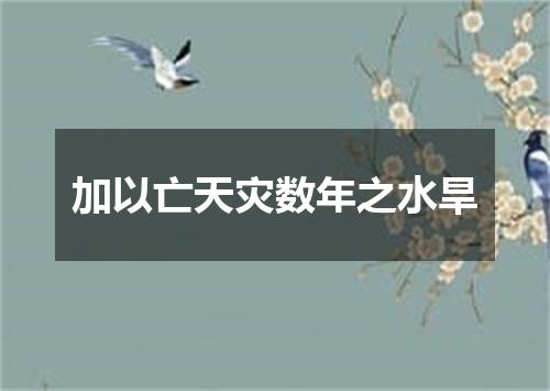 加以亡天灾数年之水旱